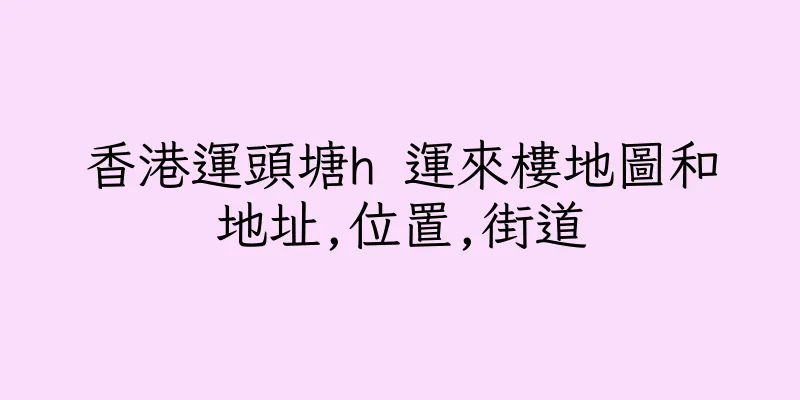 香港運頭塘h 運來樓地圖和地址,位置,街道