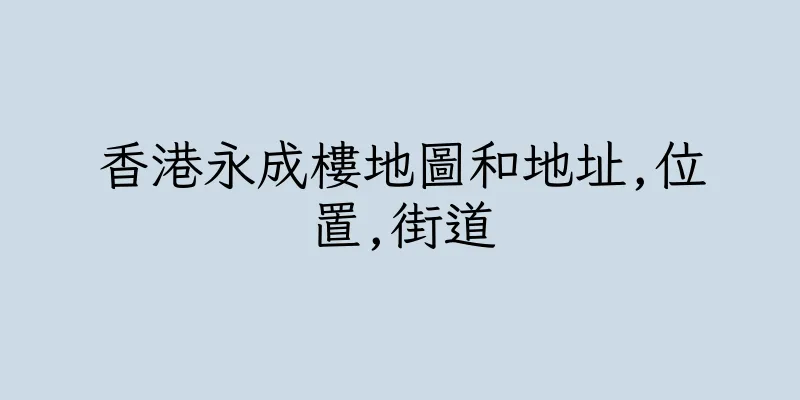 香港永成樓地圖和地址,位置,街道