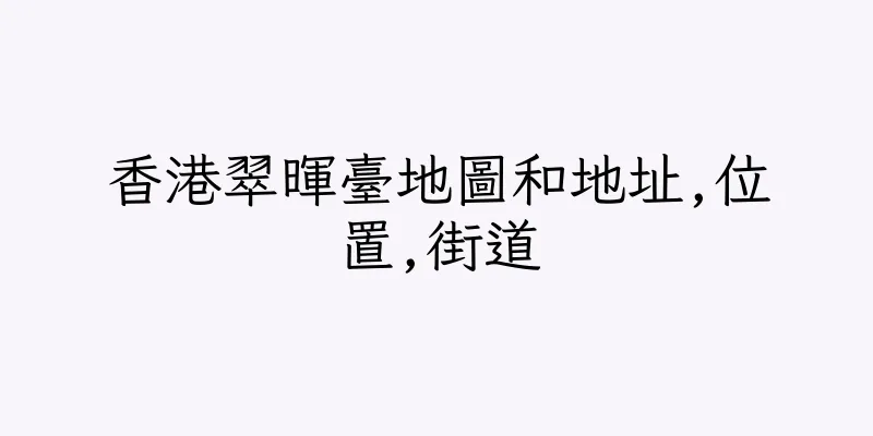 香港翠暉臺地圖和地址,位置,街道