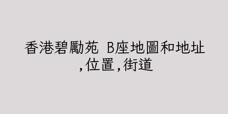 香港碧勵苑 B座地圖和地址,位置,街道