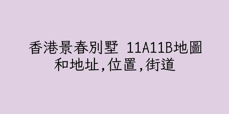 香港景春別墅 11A11B地圖和地址,位置,街道