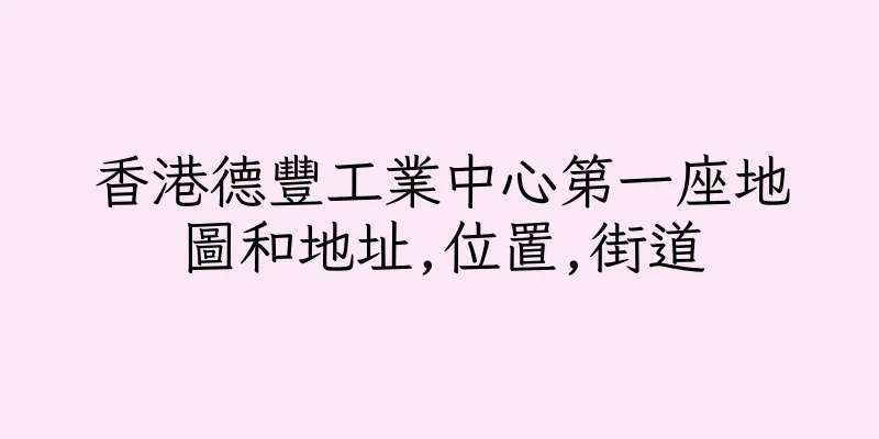 香港德豐工業中心第一座地圖和地址,位置,街道
