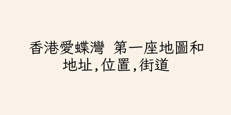 香港愛蝶灣 第一座地圖和地址,位置,街道
