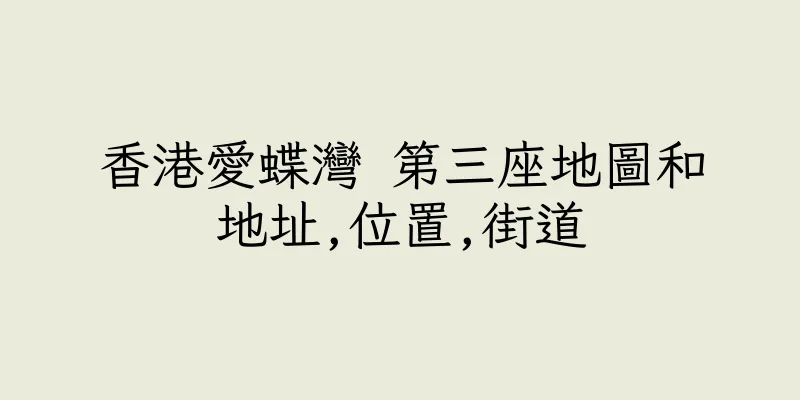 香港愛蝶灣 第三座地圖和地址,位置,街道