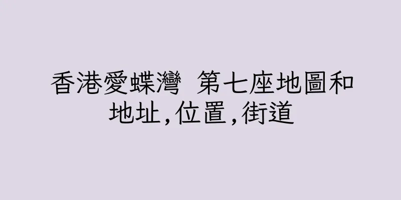 香港愛蝶灣 第七座地圖和地址,位置,街道