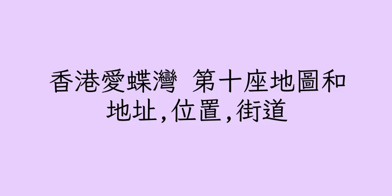 香港愛蝶灣 第十座地圖和地址,位置,街道