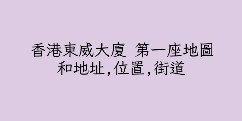 香港東威大廈 第一座地圖和地址,位置,街道