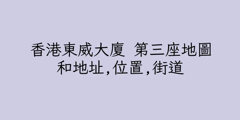 香港東威大廈 第三座地圖和地址,位置,街道