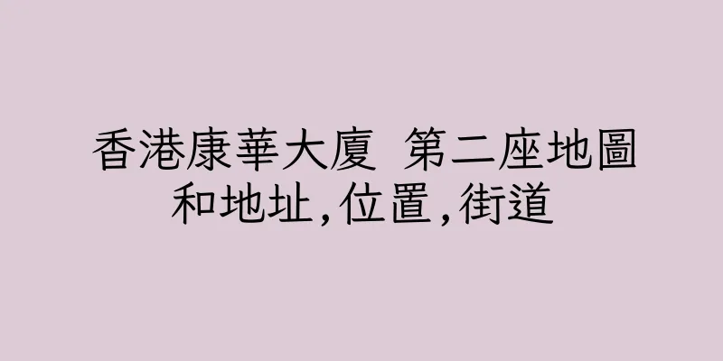 香港康華大廈 第二座地圖和地址,位置,街道
