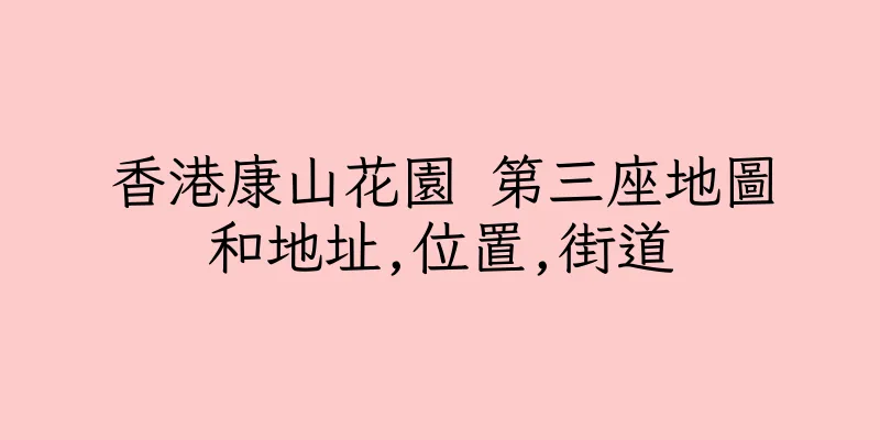 香港康山花園 第三座地圖和地址,位置,街道