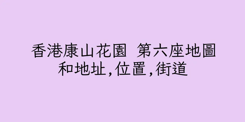 香港康山花園 第六座地圖和地址,位置,街道
