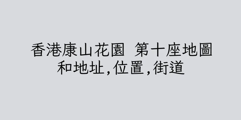 香港康山花園 第十座地圖和地址,位置,街道