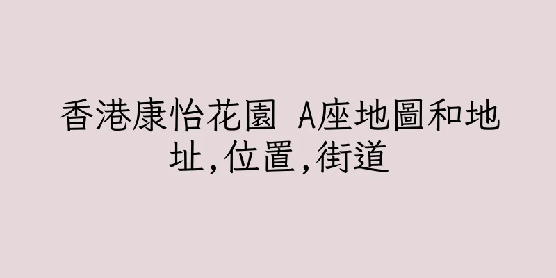 香港康怡花園 A座地圖和地址,位置,街道