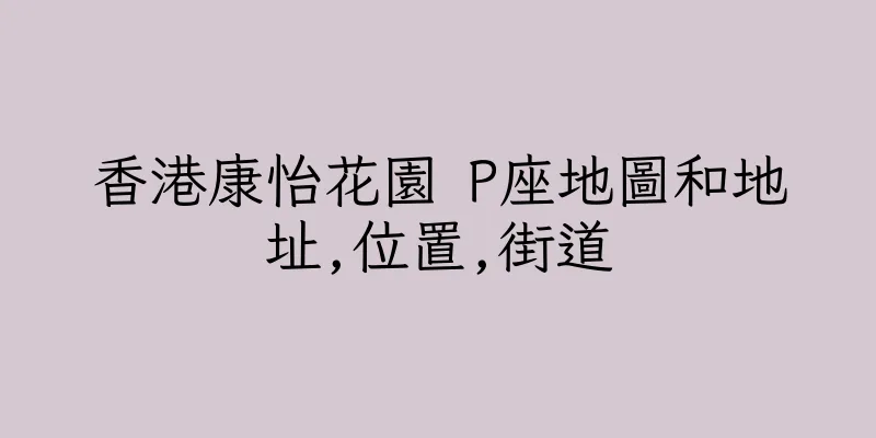 香港康怡花園 P座地圖和地址,位置,街道