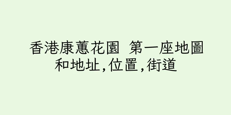 香港康蕙花園 第一座地圖和地址,位置,街道