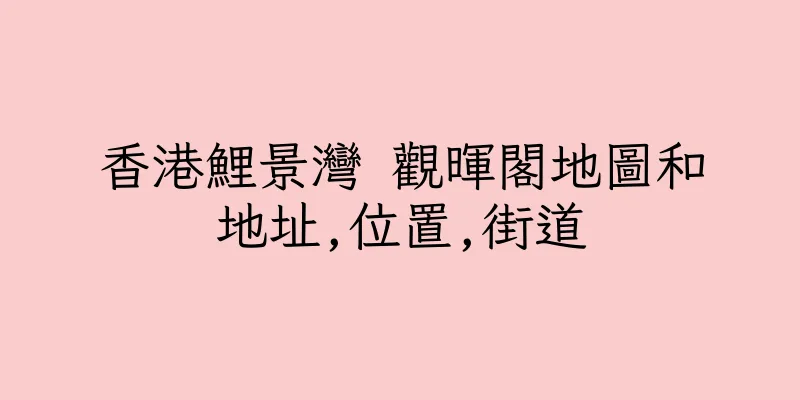 香港鯉景灣 觀暉閣地圖和地址,位置,街道