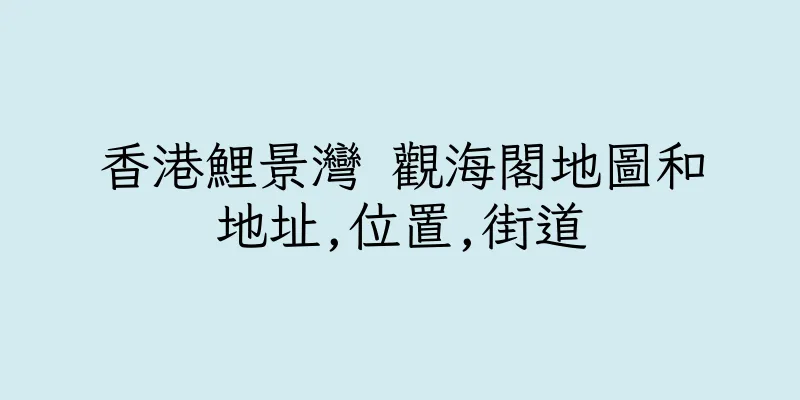 香港鯉景灣 觀海閣地圖和地址,位置,街道