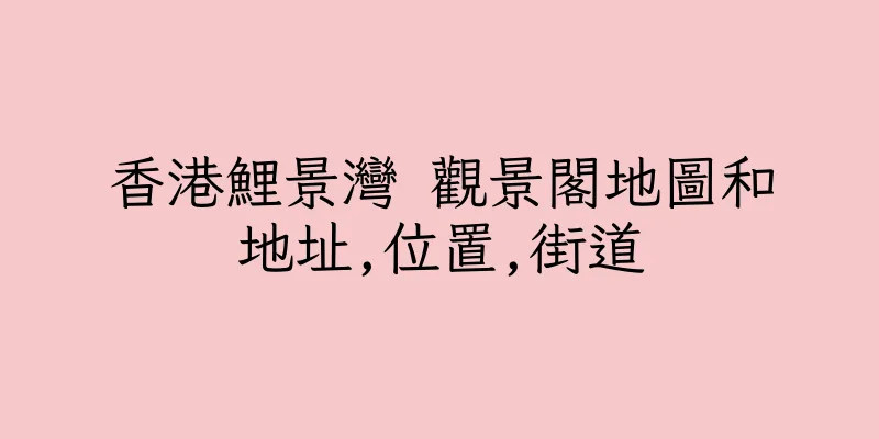 香港鯉景灣 觀景閣地圖和地址,位置,街道