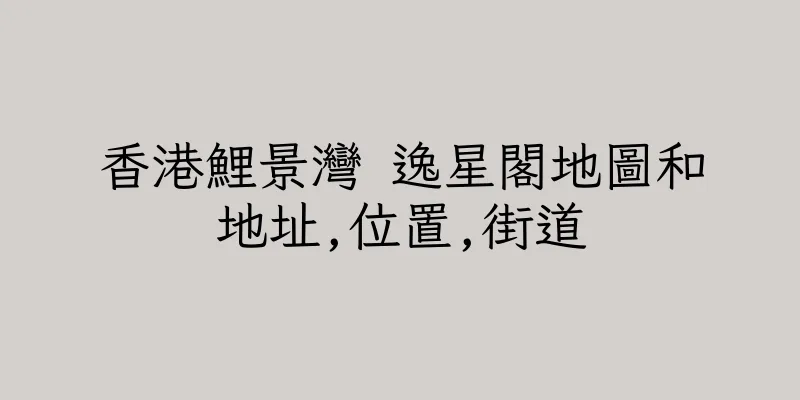 香港鯉景灣 逸星閣地圖和地址,位置,街道