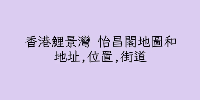 香港鯉景灣 怡昌閣地圖和地址,位置,街道