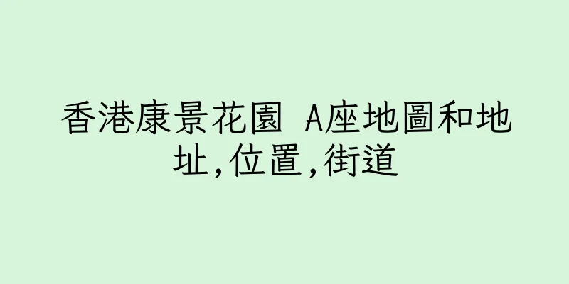 香港康景花園 A座地圖和地址,位置,街道