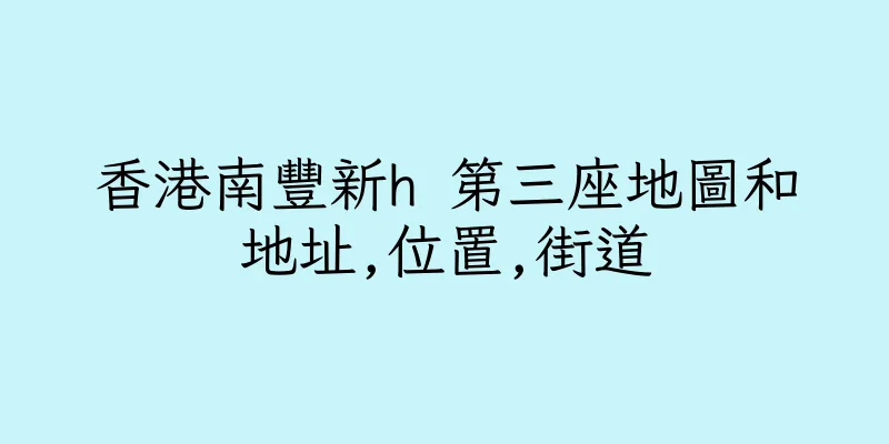 香港南豐新h 第三座地圖和地址,位置,街道