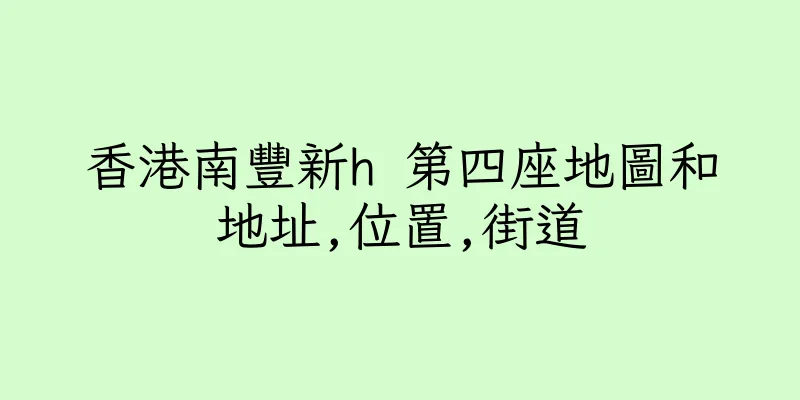 香港南豐新h 第四座地圖和地址,位置,街道