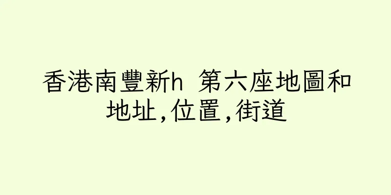 香港南豐新h 第六座地圖和地址,位置,街道