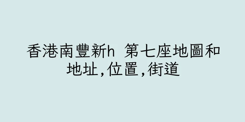 香港南豐新h 第七座地圖和地址,位置,街道