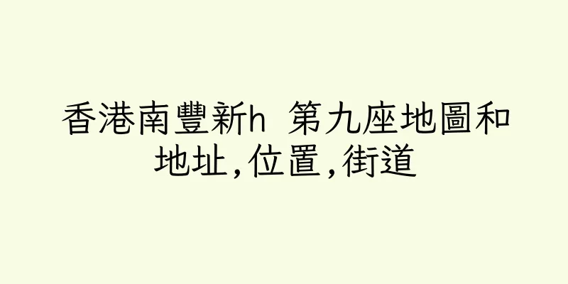 香港南豐新h 第九座地圖和地址,位置,街道