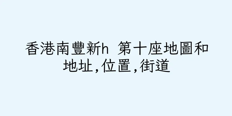 香港南豐新h 第十座地圖和地址,位置,街道