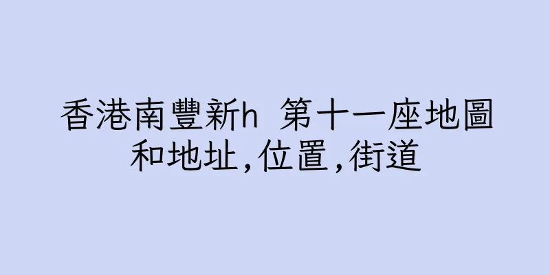 香港南豐新h 第十一座地圖和地址,位置,街道