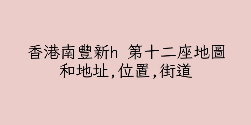 香港南豐新h 第十二座地圖和地址,位置,街道