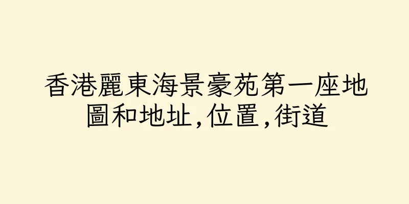 香港麗東海景豪苑第一座地圖和地址,位置,街道
