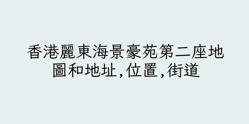 香港麗東海景豪苑第二座地圖和地址,位置,街道