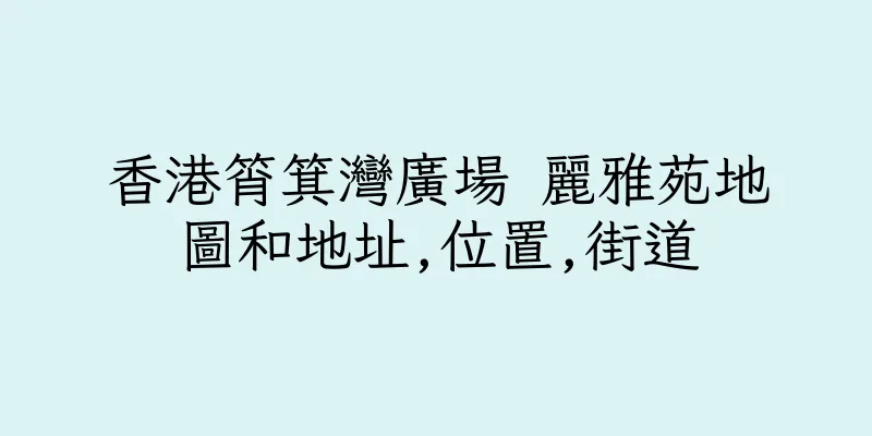 香港筲箕灣廣場 麗雅苑地圖和地址,位置,街道