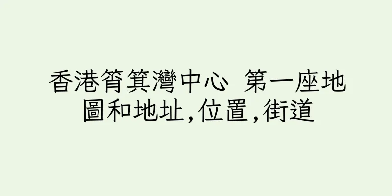 香港筲箕灣中心 第一座地圖和地址,位置,街道