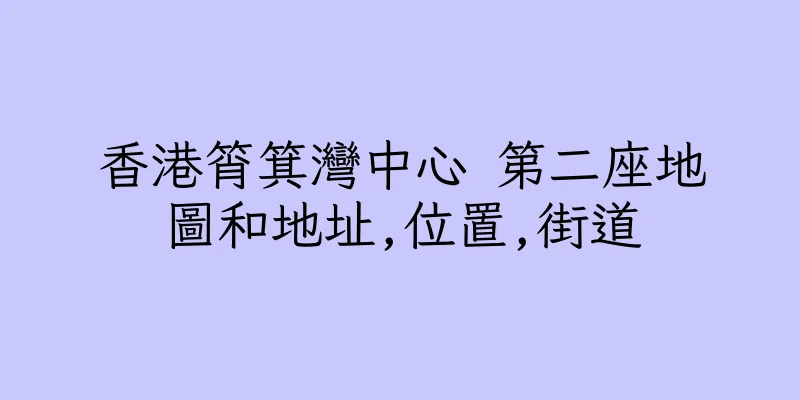 香港筲箕灣中心 第二座地圖和地址,位置,街道