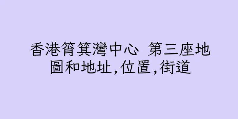 香港筲箕灣中心 第三座地圖和地址,位置,街道