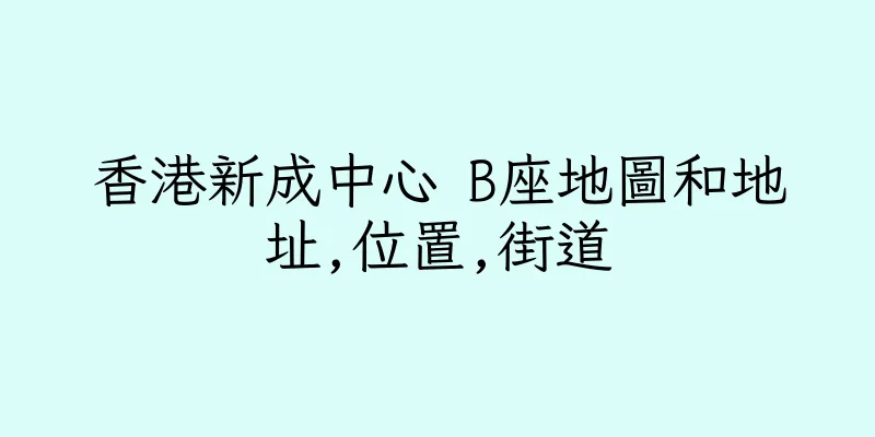 香港新成中心 B座地圖和地址,位置,街道