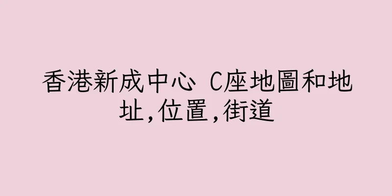 香港新成中心 C座地圖和地址,位置,街道