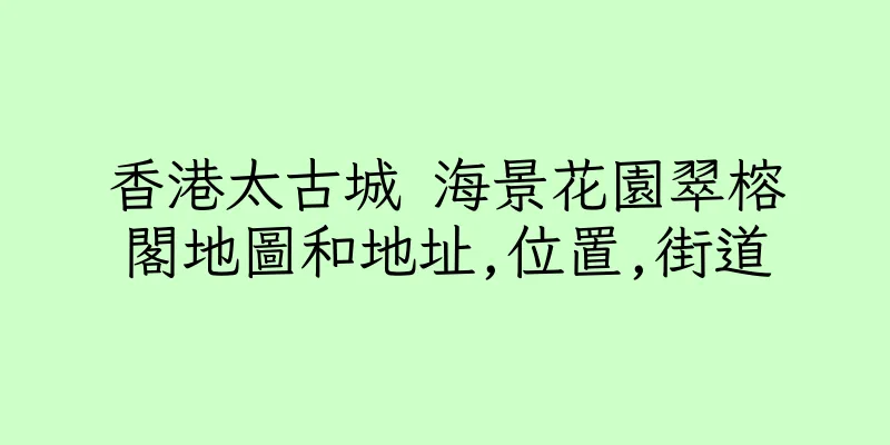 香港太古城 海景花園翠榕閣地圖和地址,位置,街道