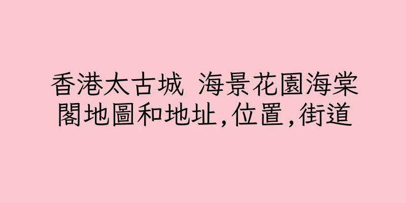 香港太古城 海景花園海棠閣地圖和地址,位置,街道