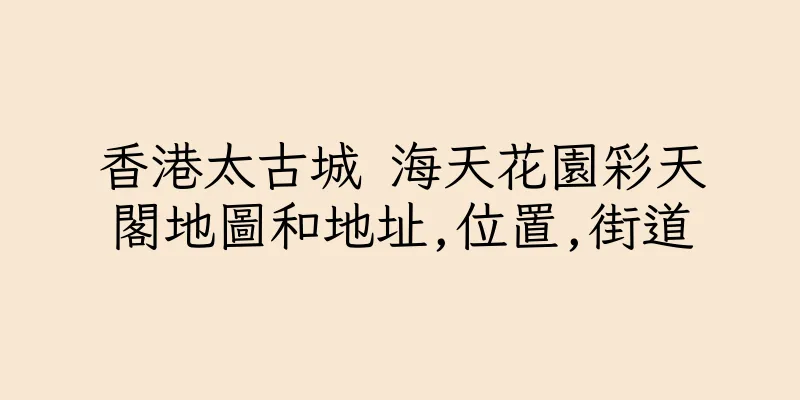 香港太古城 海天花園彩天閣地圖和地址,位置,街道