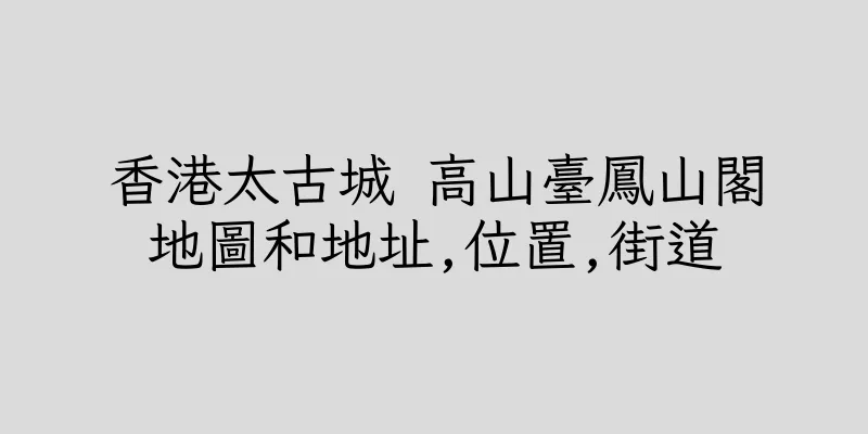 香港太古城 高山臺鳳山閣地圖和地址,位置,街道