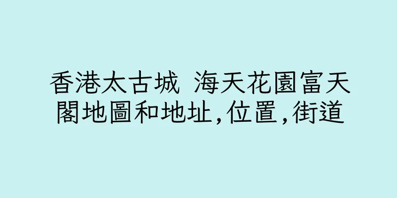 香港太古城 海天花園富天閣地圖和地址,位置,街道