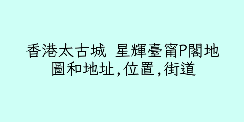 香港太古城 星輝臺甯P閣地圖和地址,位置,街道