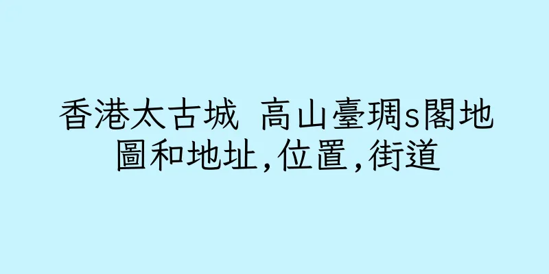 香港太古城 高山臺琱s閣地圖和地址,位置,街道