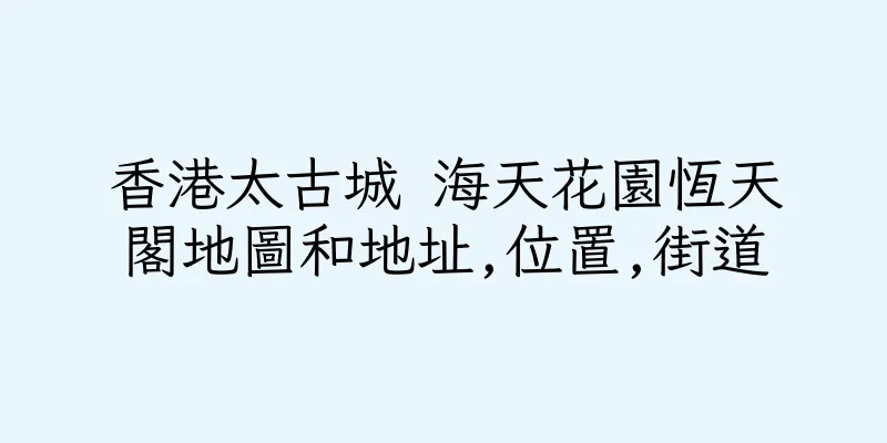 香港太古城 海天花園恆天閣地圖和地址,位置,街道