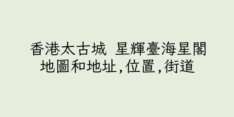 香港太古城 星輝臺海星閣地圖和地址,位置,街道